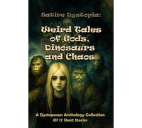 Satire Dystopia: Weird Tales of Gods, Dinosaurs, and Chaos: A Dystopocon Anthology Collection of Seventeen Short Stories