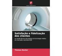 Satisfação e fidelização dos clientes: na venda técnica de produtos de tecnologia médica em mercados nacionais B2B