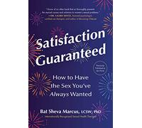 Satisfaction Guaranteed: How to Have the Sex You've Always Wanted