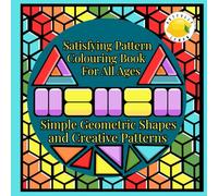 Satisfying Pattern Colouring Book For All Ages: Geometric Designs for Relaxation, Mindfulness and Stress Relief for Adults and Teens