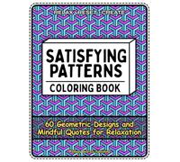 Satisfying Patterns Coloring Book for Adults: 60 Amazing Geometric Designs with Mindful Quotes for Relaxation, Stress Relief, and Calm