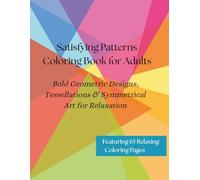 Satisfying Patterns Coloring Book for Adults: Bold Geometric Designs, Tessellations & Symmetrical Art for Relaxation: Stress Relieving Abstract ... Designs That Are Deeply Satisfying to Color