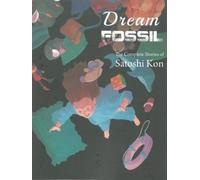 Dream Fossil: The Complete Stories of Satoshi Kon by Kon, Satoshi