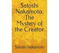 Satoshi Nakamoto: The Mystery of the Creator