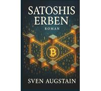 Satoshis Erben: „Bitcoin, Satoshi und die Vision dahinter - ein Roman über Wahrheit und Verantwortung“