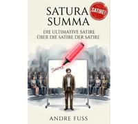 Satura Summa - Das ultimative Satire-Buch der Satiren: Im postironischen Zeitalter der Satire ist dies die ultimative satirische Satire über die ... Satire über eine satirische Satire