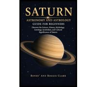 Saturn Astronomy and Astrology Guide for Beginners: Discover the Science, History, Mythology, Astrology, Symbolism, and Cultural Significance of Saturn