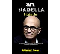 SATYA NADELLA BIOGRAPHY: The Life and legacy of a Visionary Leader who Drives Microsoft’s AI Transformation and Global Innovation
