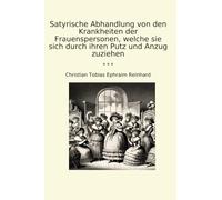 Satyrische Abhandlung von den Krankheiten der Frauenspersonen, welche sie sich durch ihren Putz und Anzug zuziehen