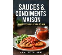 Sauces & Condiments Maison - Boostez vos plats en 20 min: 60 recettes rapides : sauces, vinaigrettes, marinades, pickles et toppings pour sublimer pâtes, viandes, poissons, légumes & apéros