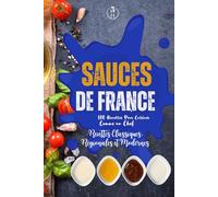 Sauces de France : Recettes Classiques, Régionales et Modernes: 100 recettes de sauces françaises salées et sucrées : bases traditionnelles, variantes ... contemporaines, expliquées pas à pas