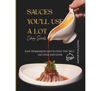 Sauces You'll Use A Lot: Easy Classics & Global Favorites: Simple Homemade Sauces for Grilling, Pasta, Dips, Dressings, and More - Mediterranean, Asian, Vegan, and Holiday Recipes