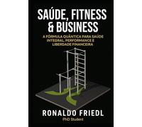 SAÚDE, FITNESS & BUSINESS: A Fórmula Quântica para Saúde Integral, Performance e Liberdade Financeira
