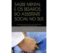 SAÚDE MENTAL E OS DESAFIOS DO ASSISTENTE SOCIAL NO SUS: Guia Prático de Atuação na Ponta: Como Integrar Saúde e Assistência Social na Realidade do Brasil