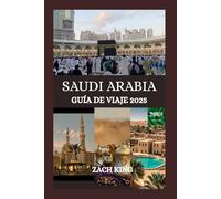 SAUDI ARABIA GUÍA DE VIAJE 2025: “Donde las arenas antiguas se encuentran con el futuro” Descubriendo el alma de Arabia Saudita, un viaje a la vez