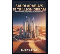 Saudi Arabia’s $1 Trillion Dream: The Vision for a Futuristic Desert City: Exploring the High-Tech Vision That Will Transform Cities, Economies, and Humanity