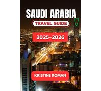 Saudi Arabia Travel Guide 2025-2026: Discover Desert Kingdoms, Timeless Heritage, Modern Wonders, and Inspiring Journey Across Cities, Coastlines, and Scared Landscapes