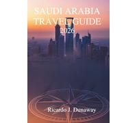 Saudi Arabia travel guide 2026: Discovering Hidden Treasures and Traditions in the Heart of the Arabian Peninsula