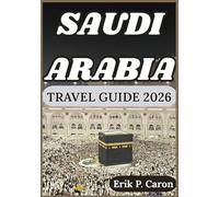 SAUDI ARABIA TRAVEL GUIDE 2026: Exploring the Heart of the Arabian Peninsula: From Ancient Heritage to Futuristic Cities