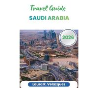 SAUDI ARABIA TRAVEL GUIDE 2026: Planning Advice, Regional Insights, Cultural Etiquette, Transport, Itineraries, and Maps for Travel Across the Arabian Peninsula