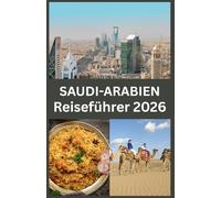 SAUDI-ARABIEN Reiseführer 2026: Entdecken Sie die verborgenen Schätze Saudi-Arabiens, moderne Wunder, historische Stätten und authentische kulturelle Erlebnisse