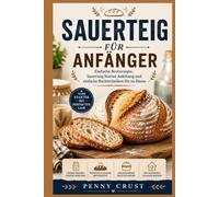 SAUERTEIG FÜR ANFÄNGER: Einfache Brotrezepte, Sauerteig Starter Anleitung und einfache Backtechniken für zu Hause