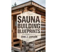 Sauna Building Blueprints: 10 Backyard Design Secrets to Craft Your Personal Bliss Oasis