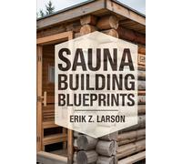 Sauna Building Blueprints: 10 Backyard Design Secrets to Craft Your Personal Bliss Oasis