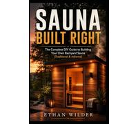 Sauna Built Right: The Complete DIY Guide to Building Your Own Backyard Sauna (Traditional & Infrared)