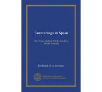 Saunterings in Spain: Barcelona, Madrid, Toledo, Cordova, Seville, Granada