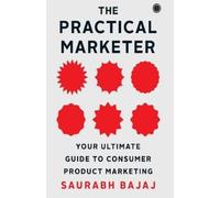 Saurabh Bajaj The Practical Marketer: Your Ultimate Guide to Consume (Tascabile)