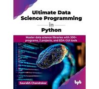 Ultimate Data Science Programming in Python: Master data science libraries with 300+ programs, 2 projects, and EDA GUI tools (English Edition)