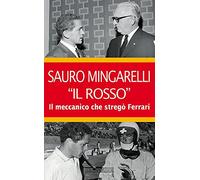 Sauro Mingarelli «Il Rosso». Il meccanico che stregò Ferrari