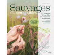 Sauvages & comestibles: 50 plantes à cueillir, 50 recettes à cuisiner