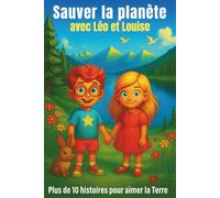 Sauver la planète avec Léo et Louise: Livre écologique pour enfants : histoires ludiques et tendres avec Léo et Louise pour sensibiliser vos petits à ... et leur donner envie d’aimer la Terre.