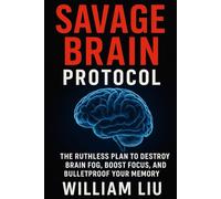 Savage Brain Protocol: The Ruthless Plan to Destroy Brain Fog, Boost Focus, and Bulletproof Your Memory: 1