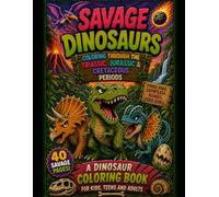 Savage Dinosaurs: Coloring Through The Triassic, Jurassic And Cretaceous Periods
