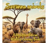 Savanna Animals: A Realistic African Wildlife Coloring Book for Teens and Adults, stress relief and to Color for Mindfulness and Fun, creative expression.