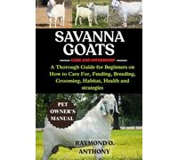 SAVANNA GOATS: A Thorough Guide for Beginners on How to Care For, Feeding, Breeding, Grooming, Habitat, Health and strategies