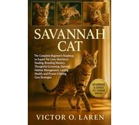 SAVANNAH CAT: The Complete Beginner’s Roadmap to Expert Pet Care, Nutritious Feeding, Breeding Mastery, Thoughtful Grooming, Optimal Habitat ... Health, and Proven Lifelong Care Strategies