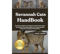SAVANNAH CATS HANDBOOK: The Ultimate Guide To Everything You Need To Know About Savannah Cats Breeding, Health Care, Feeding, Breeding, Maintenance, Handling And Much More.