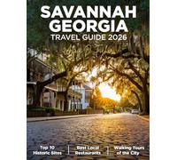 SAVANNAH GEORGIA TRAVEL GUIDE 2026: Wander Through Enchanting Streets, Iconic Landmark, Soulful Cuisine, Rich Culture and Experience the Unforgettable Southern Hospitality of the Hostess City.