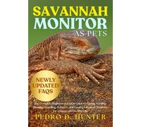 SAVANNAH MONITOR AS PETS: The Complete Beginner to Expert Guide to Caring, Feeding, Housing, Handling, Behavior, and Taming Savannah Monitors for a Happy and Healthy Life