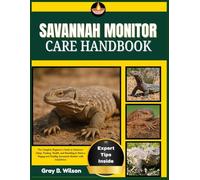 SAVANNAH MONITOR CARE HANDBOOK: The Complete Beginner’s Guide to Enclosure Setup, Feeding, Health, and Handling to Raise a Happy and Healthy Savannah Monitor with Confidence