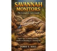 Savannah Monitors: The Complete Care Guide: Expert Tips on Habitat, Feeding, Health, and Breeding for a Thriving Pet