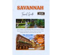 SAVANNAH TRAVEL GUIDE 2026: Your Complete Travel Handbook: Plan Your Itinerary, Explore Top Attractions & Museums, Discover Historic Districts, Savor Unforgettable Meals, and Find the Best Day Trips