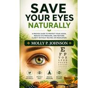 SAVE YOUR EYES NATURALLY: A PROVEN GUIDE TO PROTECT YOUR VISION, REDUCE EYE PRESSURE, AND RESTORE CLARITY WITHOUT RELYING ON MEDICATION