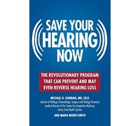 Save Your Hearing Now: The Revolutionary Program That Can Prevent and May Even Reverse Hearing Loss