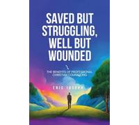 Saved but Struggling, Well but Wounded: The Benefits of Professional Christian C