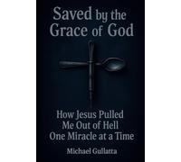 Saved by the Grace of God: How Jesus Pulled Me Out of Hell One Miracle at a Time